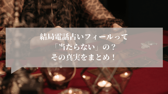 結局、電話占いフィールって「当たらない」の?その真実をまとめ!