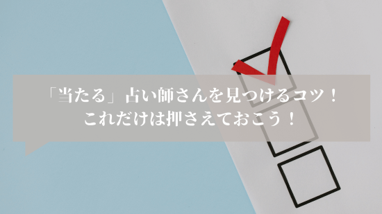 「当たる」占い師さんを見つけるコツ!これだけは押さえておこう!